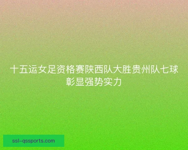 十五运女足资格赛陕西队大胜贵州队七球彰显强势实力